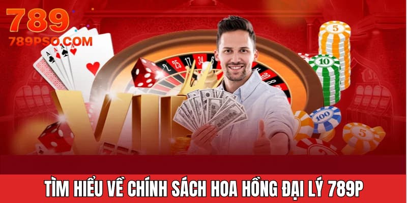 Tìm hiểu về chính sách hoa hồng đại lý 789P