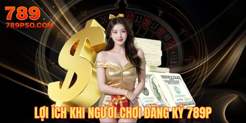 Lợi ích hấp dẫn khi bạn đăng ký