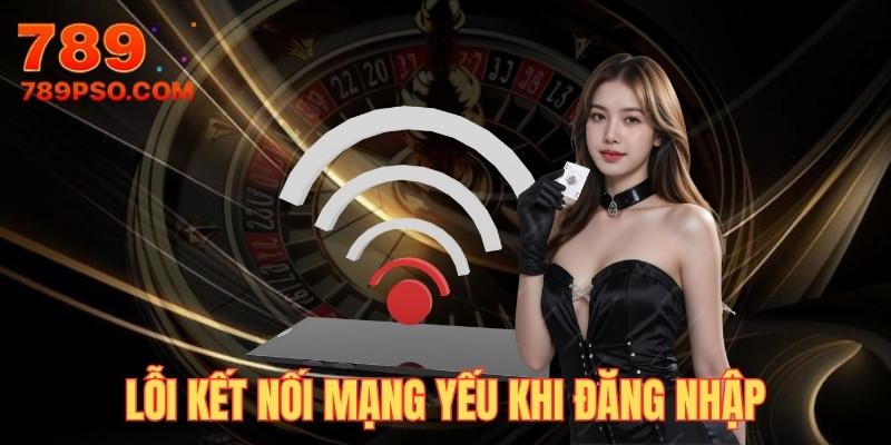 Kết nối mạng yếu có thể làm bạn đăng nhập 789P thất bại