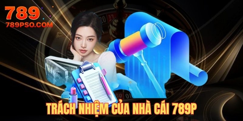 Trách nhiệm của nhà cái 789P bạn nên biết